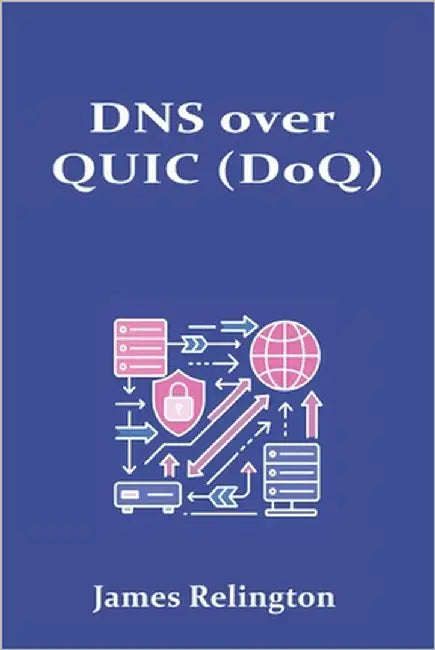 DNS over QUIC (DoQ): Performance and Privacy in Modern Resolvers by Relington, James
