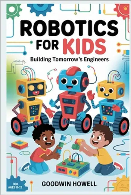 Robotics for Kids: Building Tomorrow's Engineers by Howell, Goodwin