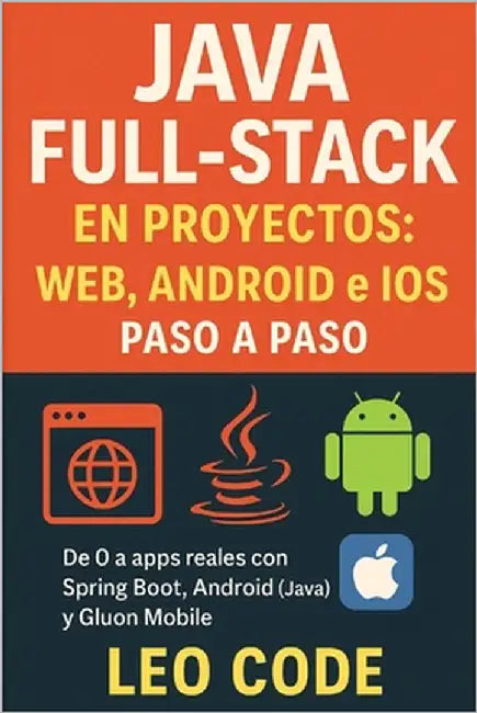 Java Full-Stack en Proyectos: Web, Android e iOS paso a paso: De 0 a apps reales con Spring Boot, Android (Java) y Gluon Mobile by Code, Leo