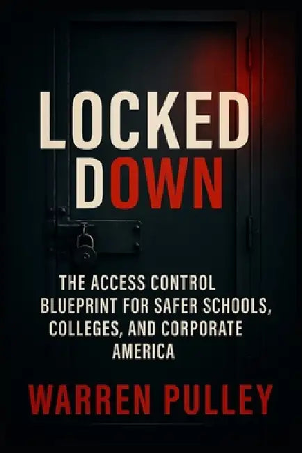 Locked Down: The Access Control Blueprint for Safer Schools, Colleges, and Corporate America by Annalie Pulley, Warren Pulley