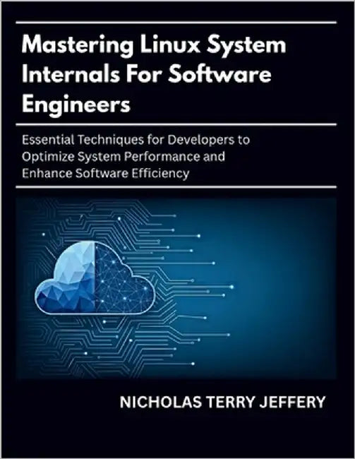Mastering Linux System Internals For Software Engineers: Essential Techniques for Developers to Optimize System Performance and Enhance Software Effic by Jeffery, Nicholas Terry