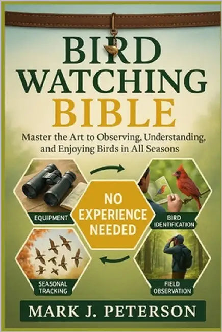 Bird Watching Bible: Master The Art to Observing, Understanding, and Enjoying Birds in All Seasons by J. Peterson, Mark