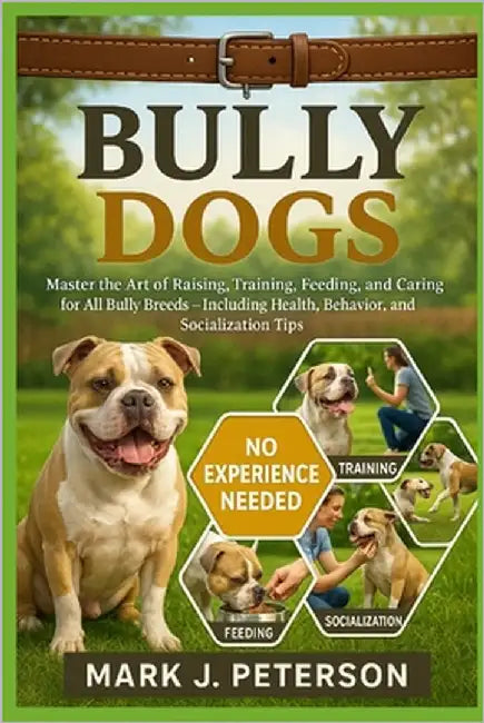 Bully Dogs: Master The Art of Raising, Training, Feeding, and Caring for All Bully Breeds - Including Health, Behavior, and Socialization Tips by J. Peterson, Mark