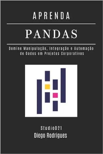 Aprenda Pandas: Domine Manipulação, Integração e Automação de Dados em Projetos Corporativos by Smart Tech Content, Studiod21
