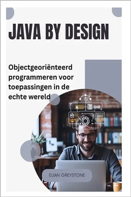 Java by Design: Objectgeoriënteerd programmeren voor toepassingen in de echte wereld by Greystone, Elian