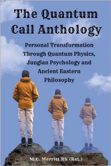 The Quantum Call Anthology: Personal Transformation Through Quantum Physics, Jungian Psychology, and Ancient Eastern Philosophy by Merritt (Ret )., M. C.