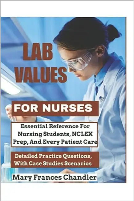 Lab Values For Nurses: Essential Reference For Nursing Students, NCLEX Prep, And Every Patient Care by Chandler, Mary Frances