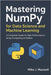 Mastering NumPy for Data Science and Machine Learning: A Complete Guide to High-Performance Array Computing in Python by Maxwell, Mike J.