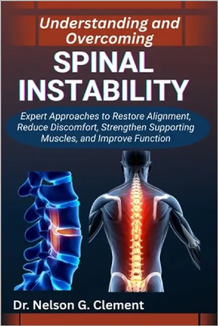 Understanding and Overcoming Spinal Instability: Expert Approaches to Restore Alignment, Reduce Discomfort, Strengthen Supporting Muscles, and Improve by G. Clement, Nelson