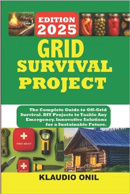 Grid Survival Projects: The Complete Guide to Off-Grid Survival. DIY Projects to Tackle Any Emergency. Innovative Solutions for a Sustainable Future. by Klaudio Onil