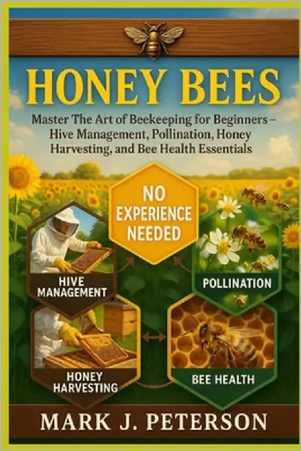 Honey Bees: Master The Art of Beekeeping for Beginners - Hive Management, Pollination, Honey Harvesting, and Bee Health Essentials by J. Peterson, Mark
