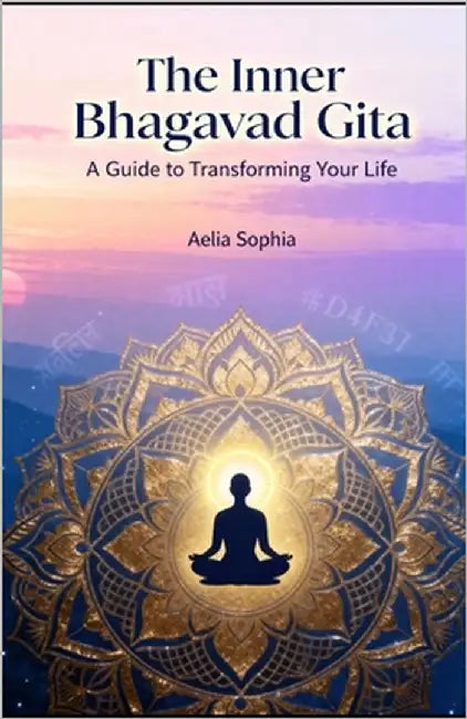The Inner Bhagavad Gita: A guide to transforming your life by Sophia, Aelia