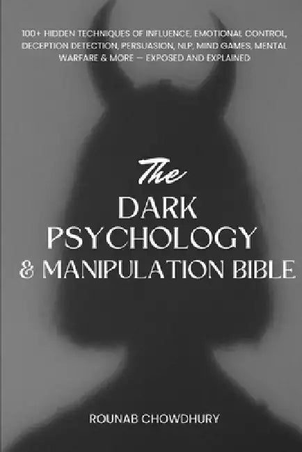 The Dark Psychology & Manipulation Bible [8-in-1]: 100+ Hidden Techniques of Influence, Emotional Control, Deception Detection, Persuasion, NLP, Mind by Rounab Chowdhury