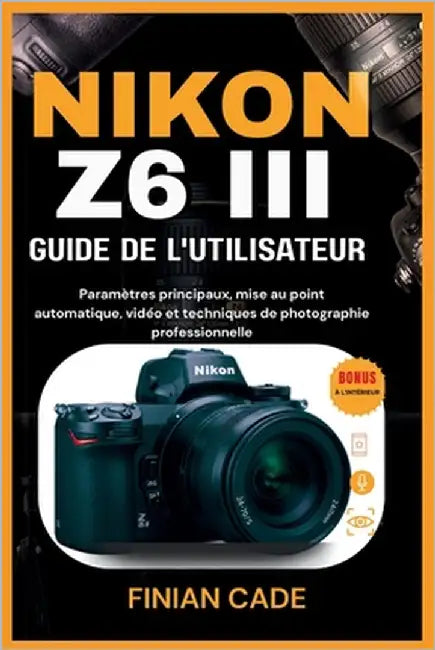 Nikon Z6 III Guide de l'Utilisateur: Paramètres principaux, mise au point automatique, vidéo et techniques de photographie professionnelle by Cade, Finian