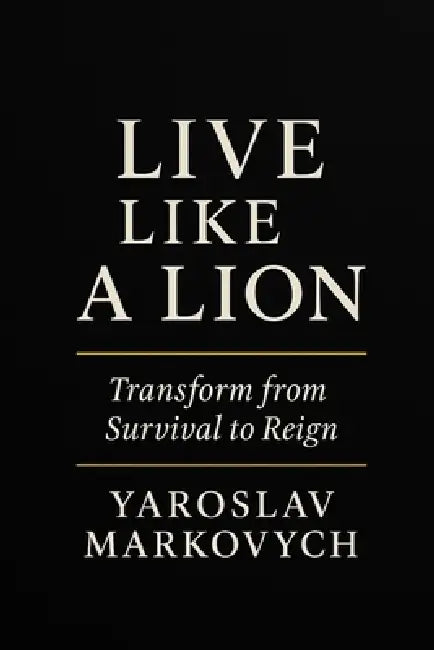 Live Like a Lion: The Complete Guide to Personal Transformation and Mental Strength by Yaroslav Markovych