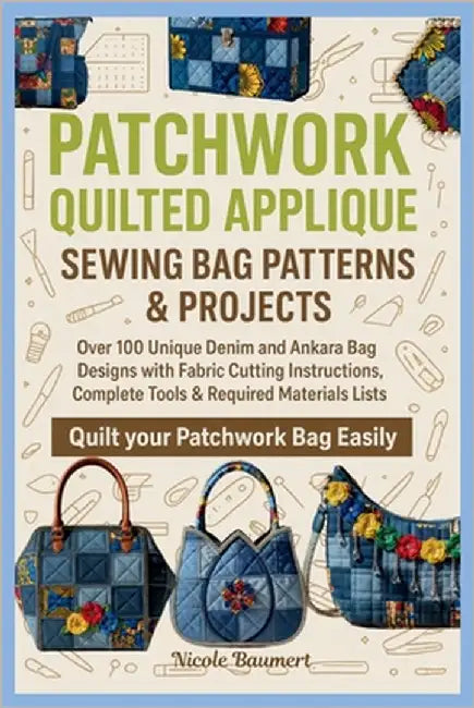 Patchwork Quilted Applique Sewing Bag Patterns & Projects: Over 100 Unique Denim and Ankara Bag Designs with Fabric Cutting Instructions, Complete Too by Baumert, Nicole