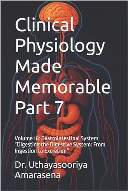 Clinical Physiology Made Memorable Part 7: Volume 10: Gastrointestinal System "Digesting the Digestive System: From Ingestion to Excretion" by Amarasena, Uthayasooriya