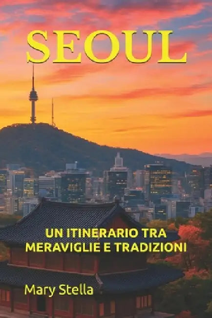Seoul: Un Itinerario Tra Meraviglie E Tradizioni by Mary Stella