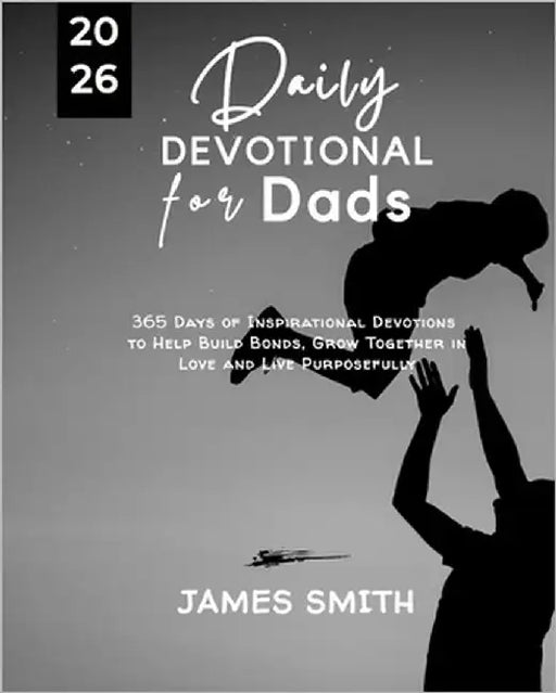 Daily Devotional for Dads 2026: 365 Days Empowering Devotions to Help Equip Fathers Nurture Families and Walk in Godly Strength by Smith, James
