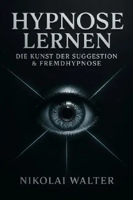 Hypnose Lernen - Die Kunst der Suggestion & Fremhypnose: Grundlagen, Methoden und Anwendungen - von Selbsthypnose bis Showhypnose by Nikolai Walter