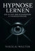 Hypnose Lernen - Die Kunst der Suggestion & Fremhypnose: Grundlagen, Methoden und Anwendungen - von Selbsthypnose bis Showhypnose by Nikolai Walter