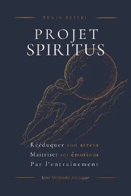 Projet Spiritus: Rééduquer son stress. Maitriser ses émotions. Par l'entraînement by Erwin Peteri