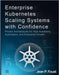 Enterprise Kubernetes Scaling Systems with Confidence: Proven Architectures for High Availability, Automation, and Enterprise Growth by Foust, Jean P.