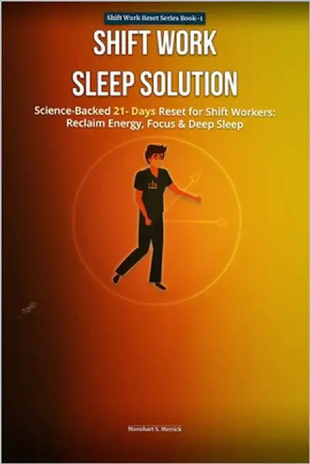 Shift Work Sleep Solution: Scienced-Backed 21-Day Reset for Shift workers Reclaim, Energy, Restore, Focus, and Sleep Deeply-Even on Night or Rotating by Merrick, Moonhart S.