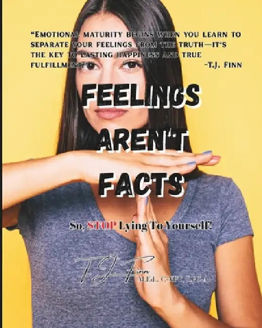 Feelings Aren't Facts: So, STOP Lying to Yourself! by T. J. Finn M. Ed