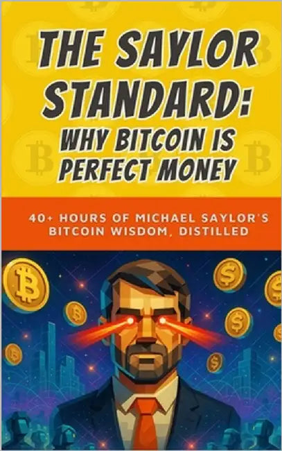 The Saylor Standard: Why Bitcoin is Perfect Money: 40+ Hours of Michael Saylor's Bitcoin Wisdom, Distilled by Bitcoin, Bit