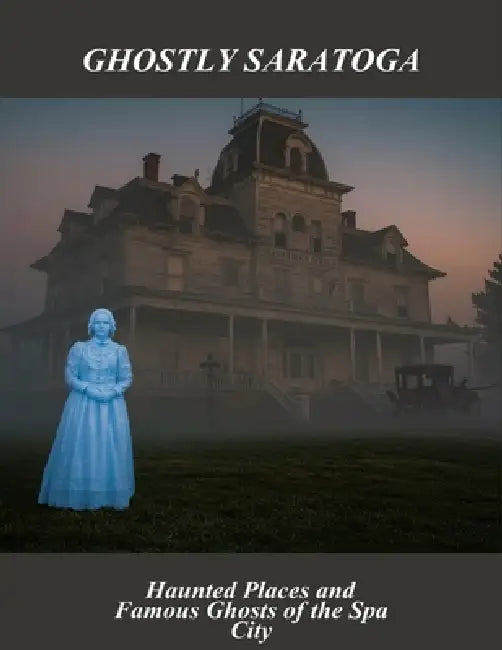 Ghostly Saratoga: Haunted Places And Famous Ghosts Of The Spa City by Sofia Brennan
