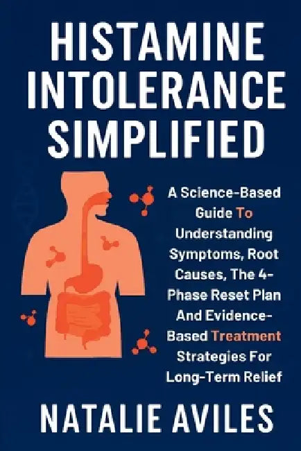 Histamine Intolerance Simplified: A Science-Based Guide To Understanding Symptoms, Root Causes, The 4-Phase Reset Plan And Evidence-Based Treatment St by Natalie Aviles