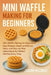 Mini Waffle Making for Beginners: Mini Waffle Making for Beginners: Easy Recipes, Sweet and Savory Ideas, and Step-by-Step Instructions for Perfect Wa by Joseph McCurdy
