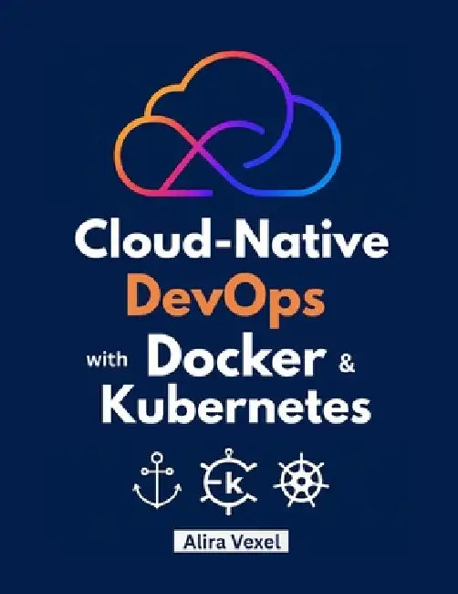 Cloud-Native DevOps with Docker & Kubernetes: Build, Secure, and Scale with Helm, ArgoCD, and GitOps by Alira Vexel