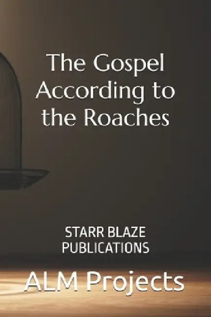 The Gospel According to the Roaches: Starr Blaze Publications by Alm Projects