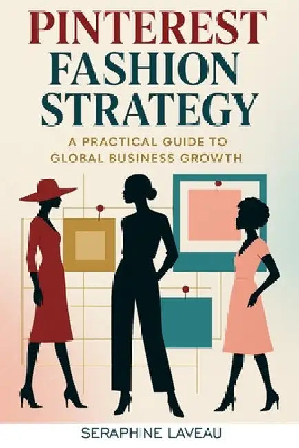 Pinterest Fashion Strategy: A Practical Guide to Global Business Growth by Seraphine Laveau