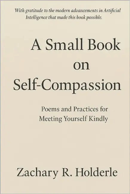 A Small Book on Self-Compassion: Poems and Practices for Meeting Yourself Kindly by Holderle, Zachary