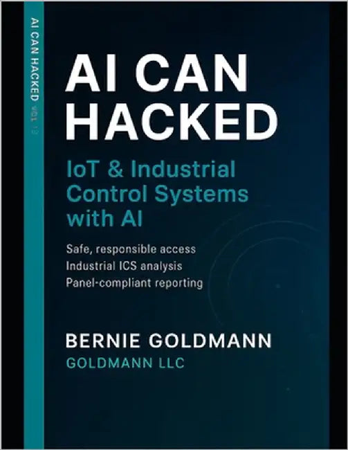 AI Can Hacked: IoT & Industrial Control Systems Security with AI: A Comprehensive Guide to IoT and Critical Infrastructure Security with Artificial In by Goldmann, Bernie