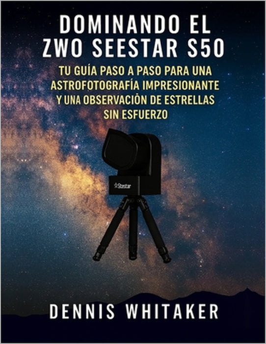 Dominando el ZWO Seestar S50: Tu guía paso a paso para una astrofotografía impresionante y una observación de estrellas sin esfuerzo by Dennis Whitaker