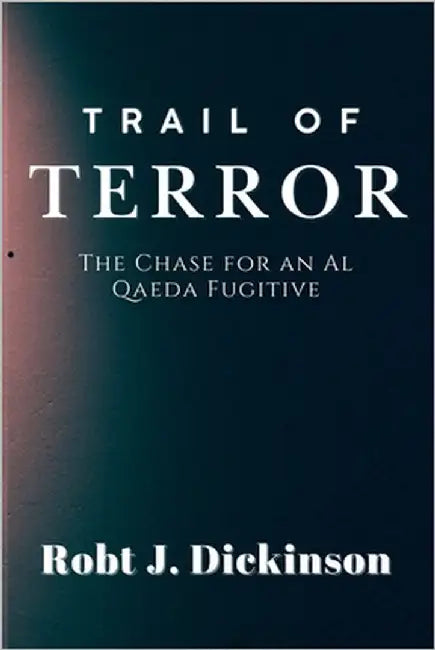 Trail of Terror: The Chase for an Al Qaeda Fugitive by J. Dickinson, Robt