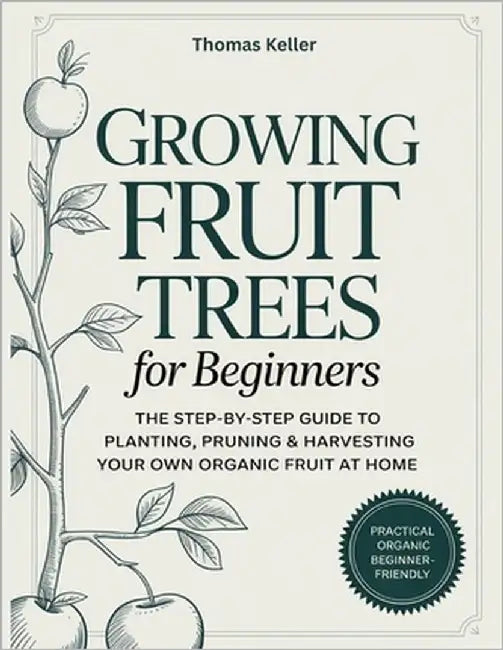 Growing Fruit Trees for Beginners: The Step-by-Step Guide to Planting, Pruning & Harvesting Your Own Organic Fruit at Home. by Keller, Thomas