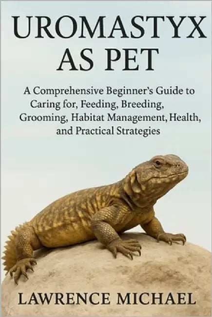 Uromastyx: A Comprehensive Beginner's Guide to Caring for, Feeding, Breeding, Grooming, Habitat Management, Health, and Practical Strategies by Michael, Lawrence