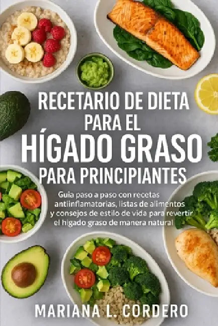 Recetario de Dieta para el Hígado Graso para Principiantes: Guía paso a paso con recetas antiinflamatorias, listas de alimentos y consejos de estilo d by Mariana L. Cordero