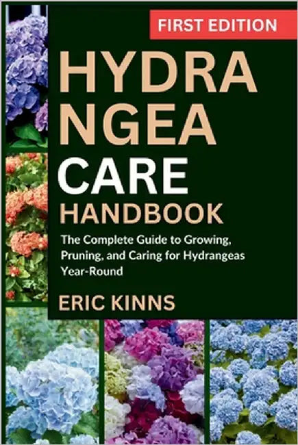 Hydrangea Care Handbook: The Complete Guide to Growing, Pruning, and Caring for Hydrangeas Year-Round by Kinns, Eric