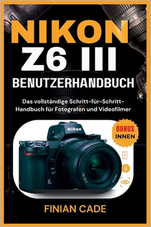 Nikon Z6 III Benutzerhandbuch: Das vollständige Schritt-für-Schritt-Handbuch für Fotografen und Videofilmer by Theodor Krüger, Volker Bernhard, Finian Cade