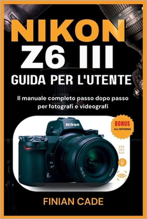 Nikon Z6 III Guida Per l'Utente: Il manuale completo passo dopo passo per fotografi e videografi by Elisa Conti, Aurora Costa, Finian Cade