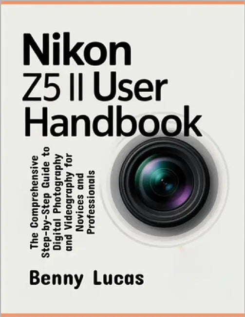 Nikon Z5 II User Handbook: The Comprehensive Step-by-Step Guide to Digital Photography and Videography for Novices and Professionals by Lucas, Benny