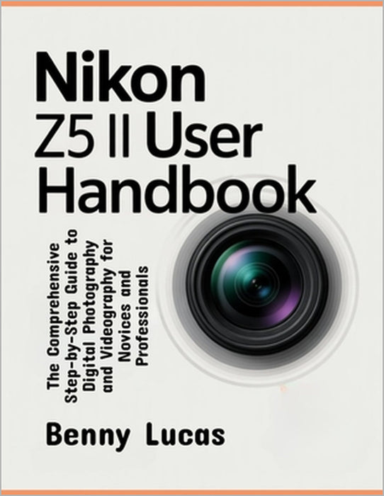 Nikon Z5 II User Handbook: The Comprehensive Step-by-Step Guide to Digital Photography and Videography for Novices and Professionals by Benny Lucas