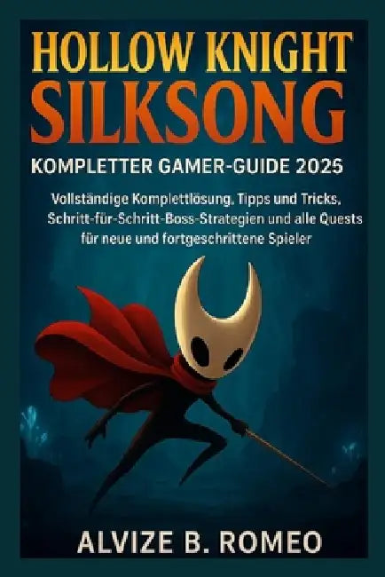 Hollow Knight Silksong - Kompletter Gamer-Guide 2025: Vollständige Komplettlösung, Tipps und Tricks, Schritt-für-Schritt-Boss-Strategien und alle Ques by Alvize B. Romeo