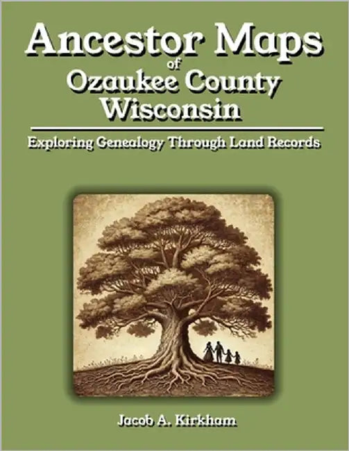 Ancestor Maps of Ozaukee County, Wisconsin: Exploring Genealogy Through Land Records by Kirkham, Jacob A.